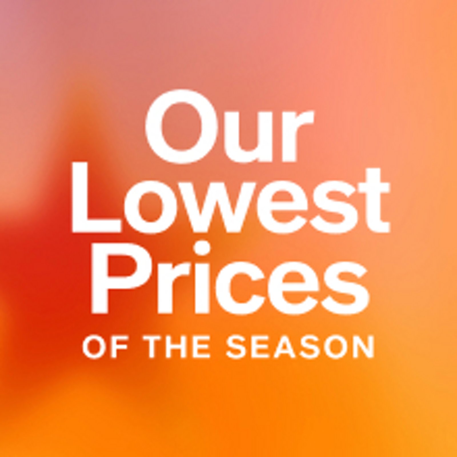 Our Lowest Prices of the season