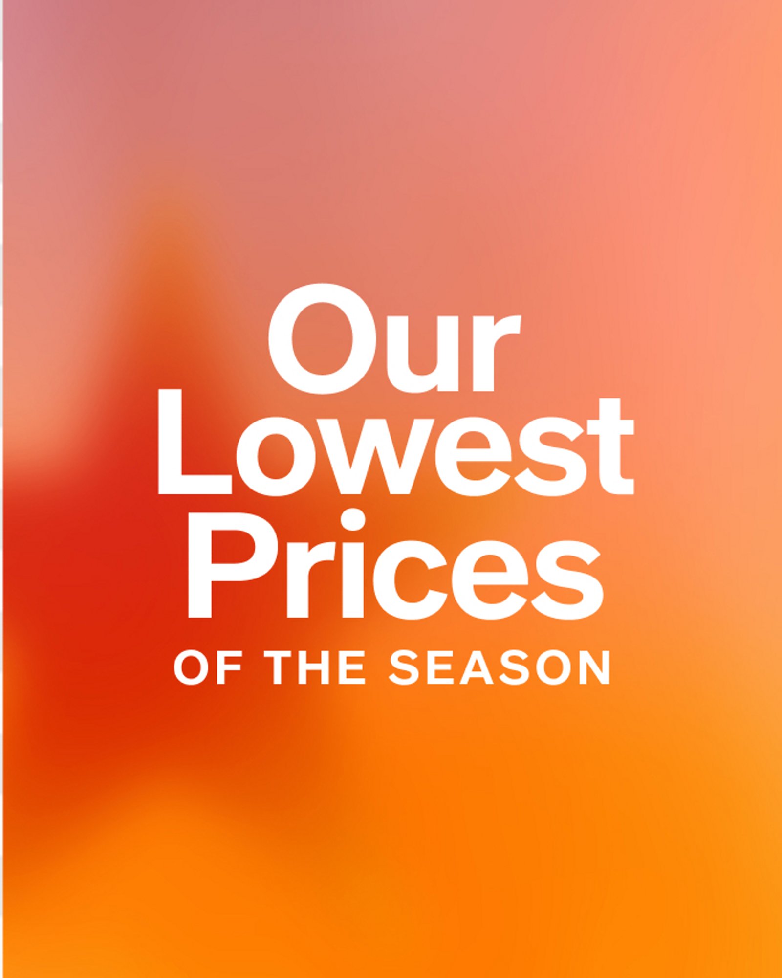 Our Lowest Prices of the season